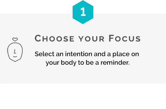 Step one is choosing your focus by selecting an intention and placing it on your body as a reminder