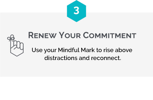 Step three is renewing your commitment by noticing your temporary tattoo to rise above distractions throughout the day